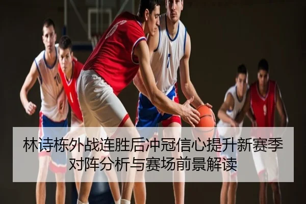 林诗栋外战连胜后冲冠信心提升新赛季对阵分析与赛场前景解读