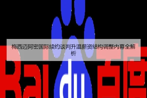 梅西迈阿密国际续约谈判升温薪资结构调整内幕全解析